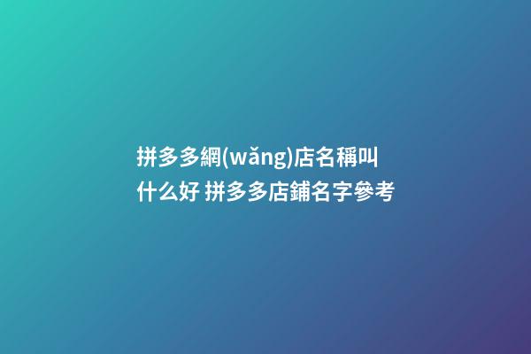 拼多多網(wǎng)店名稱叫什么好 拼多多店鋪名字參考-第1張-店鋪起名-玄機(jī)派
